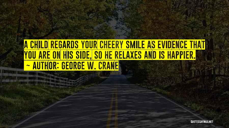 George W. Crane Quotes: A Child Regards Your Cheery Smile As Evidence That You Are On His Side, So He Relaxes And Is Happier.