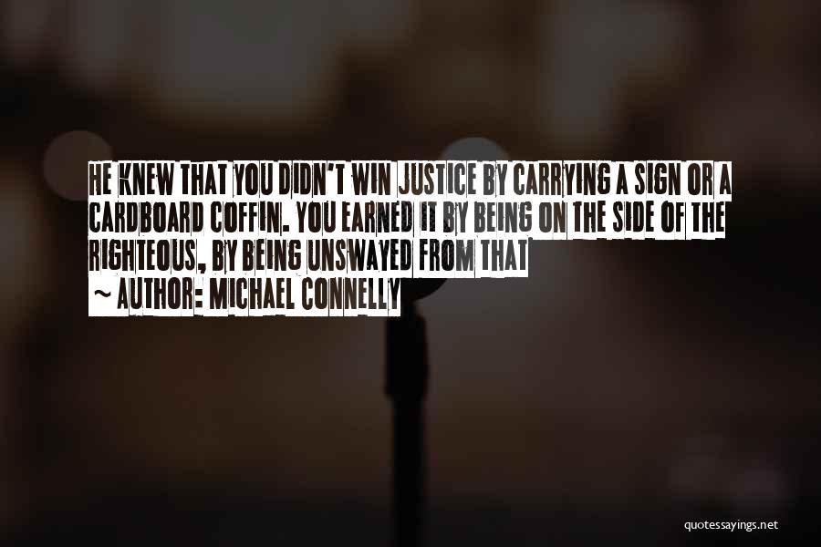 Michael Connelly Quotes: He Knew That You Didn't Win Justice By Carrying A Sign Or A Cardboard Coffin. You Earned It By Being