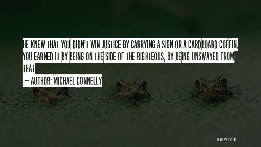 Michael Connelly Quotes: He Knew That You Didn't Win Justice By Carrying A Sign Or A Cardboard Coffin. You Earned It By Being
