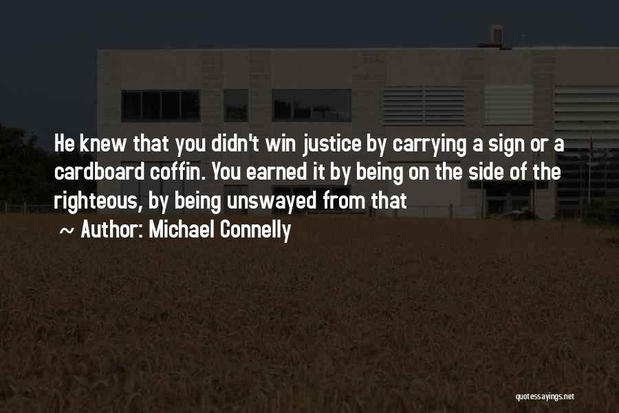 Michael Connelly Quotes: He Knew That You Didn't Win Justice By Carrying A Sign Or A Cardboard Coffin. You Earned It By Being