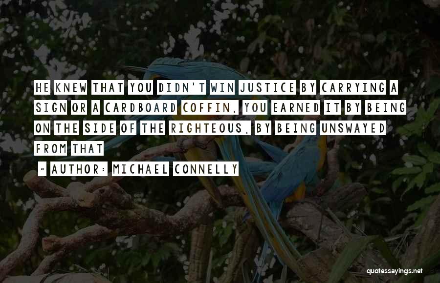 Michael Connelly Quotes: He Knew That You Didn't Win Justice By Carrying A Sign Or A Cardboard Coffin. You Earned It By Being