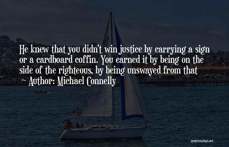 Michael Connelly Quotes: He Knew That You Didn't Win Justice By Carrying A Sign Or A Cardboard Coffin. You Earned It By Being