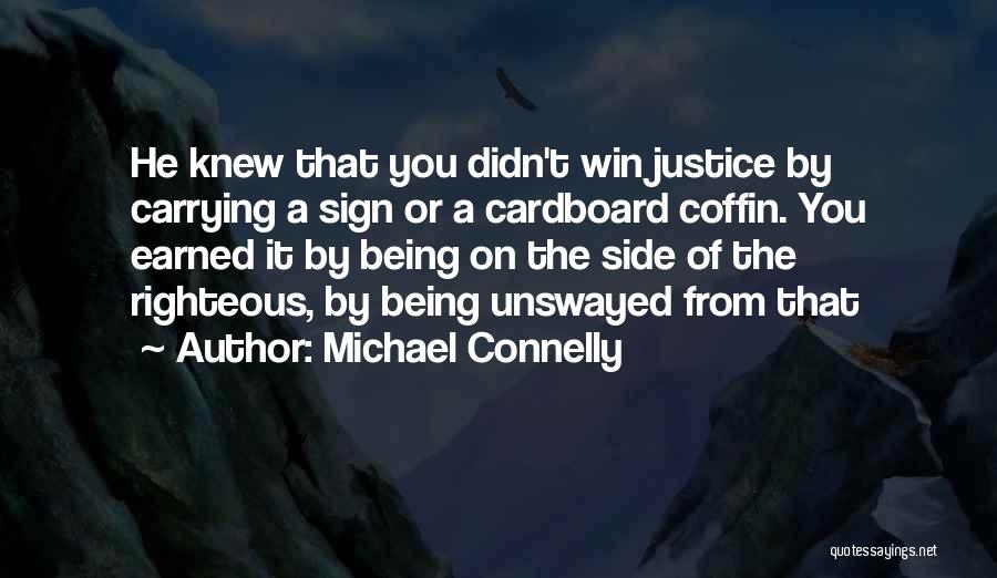 Michael Connelly Quotes: He Knew That You Didn't Win Justice By Carrying A Sign Or A Cardboard Coffin. You Earned It By Being