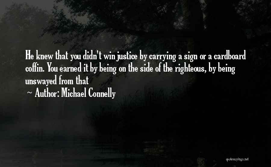 Michael Connelly Quotes: He Knew That You Didn't Win Justice By Carrying A Sign Or A Cardboard Coffin. You Earned It By Being