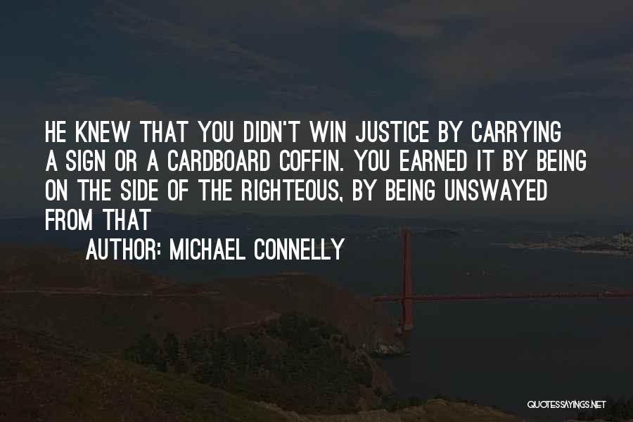 Michael Connelly Quotes: He Knew That You Didn't Win Justice By Carrying A Sign Or A Cardboard Coffin. You Earned It By Being