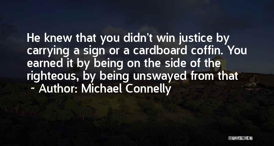Michael Connelly Quotes: He Knew That You Didn't Win Justice By Carrying A Sign Or A Cardboard Coffin. You Earned It By Being