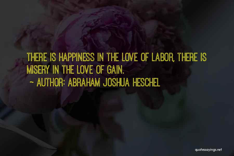Abraham Joshua Heschel Quotes: There Is Happiness In The Love Of Labor, There Is Misery In The Love Of Gain.