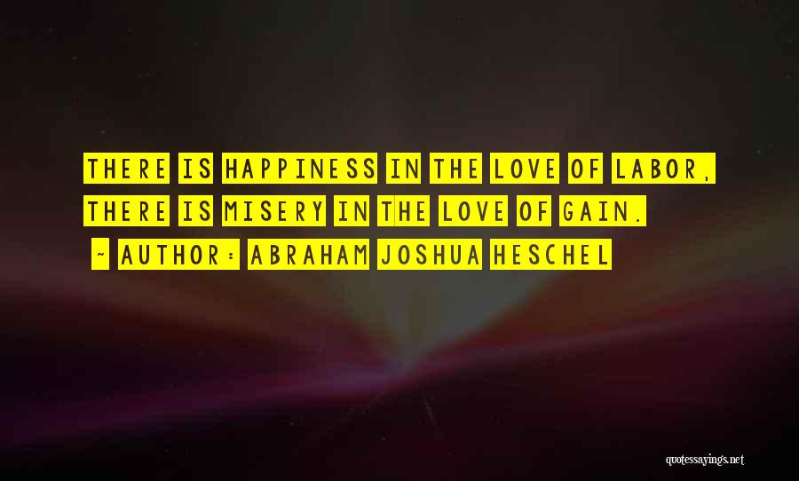 Abraham Joshua Heschel Quotes: There Is Happiness In The Love Of Labor, There Is Misery In The Love Of Gain.