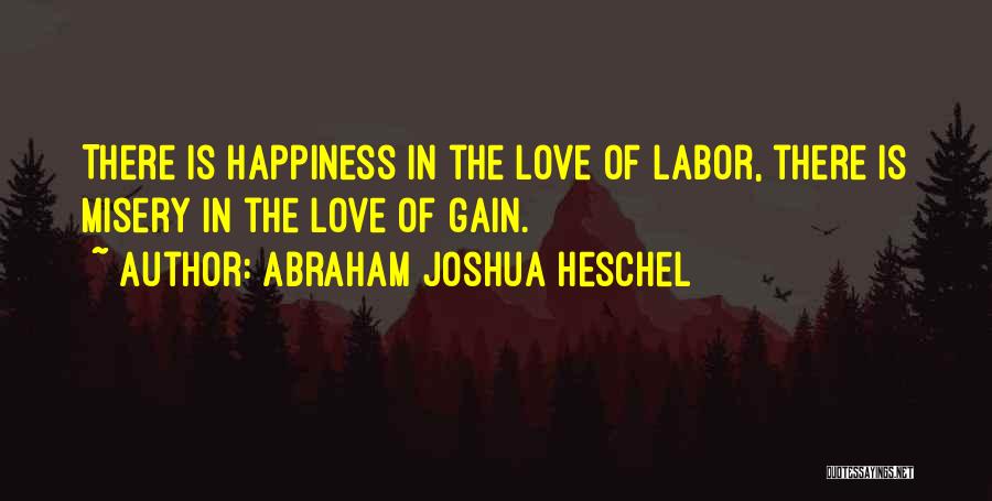 Abraham Joshua Heschel Quotes: There Is Happiness In The Love Of Labor, There Is Misery In The Love Of Gain.