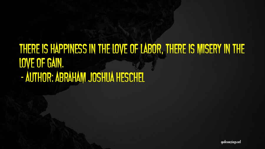 Abraham Joshua Heschel Quotes: There Is Happiness In The Love Of Labor, There Is Misery In The Love Of Gain.