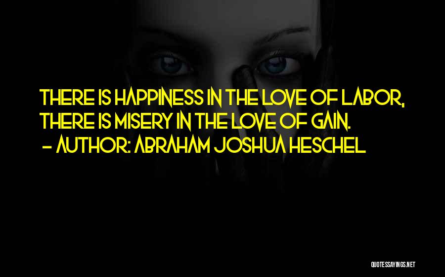 Abraham Joshua Heschel Quotes: There Is Happiness In The Love Of Labor, There Is Misery In The Love Of Gain.