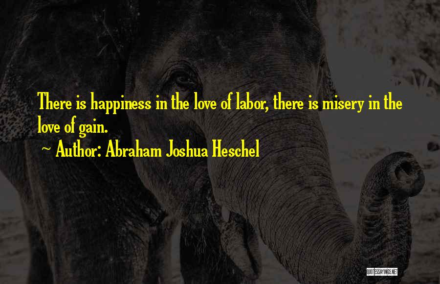 Abraham Joshua Heschel Quotes: There Is Happiness In The Love Of Labor, There Is Misery In The Love Of Gain.