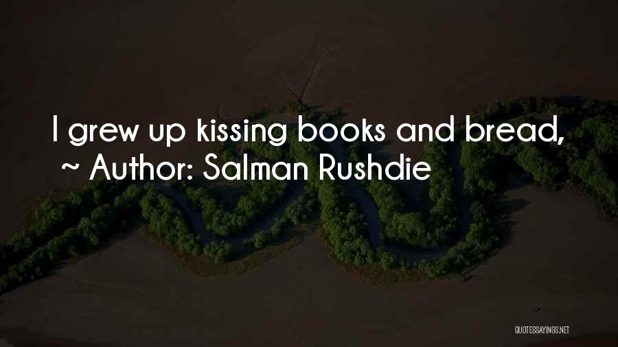 Salman Rushdie Quotes: I Grew Up Kissing Books And Bread,