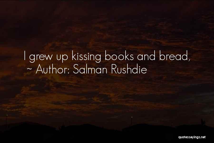 Salman Rushdie Quotes: I Grew Up Kissing Books And Bread,