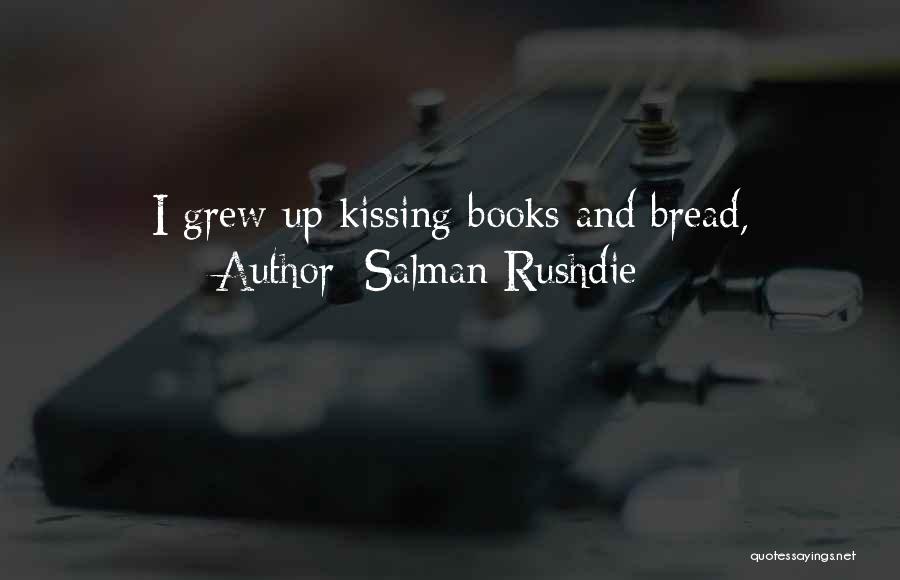 Salman Rushdie Quotes: I Grew Up Kissing Books And Bread,