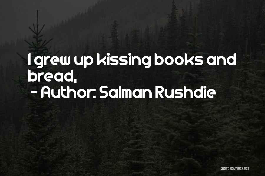 Salman Rushdie Quotes: I Grew Up Kissing Books And Bread,