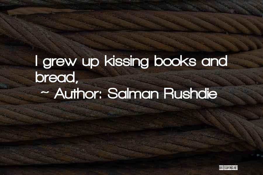 Salman Rushdie Quotes: I Grew Up Kissing Books And Bread,