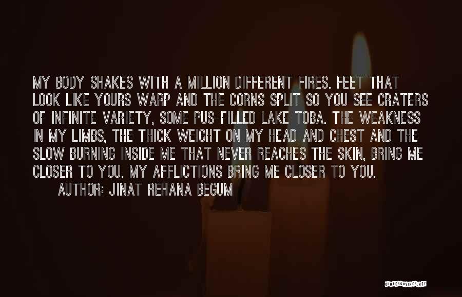 Jinat Rehana Begum Quotes: My Body Shakes With A Million Different Fires. Feet That Look Like Yours Warp And The Corns Split So You