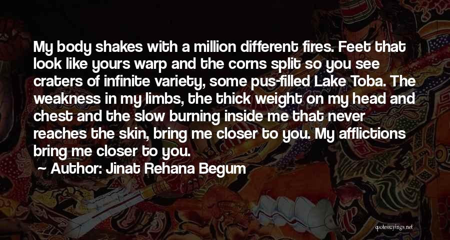 Jinat Rehana Begum Quotes: My Body Shakes With A Million Different Fires. Feet That Look Like Yours Warp And The Corns Split So You