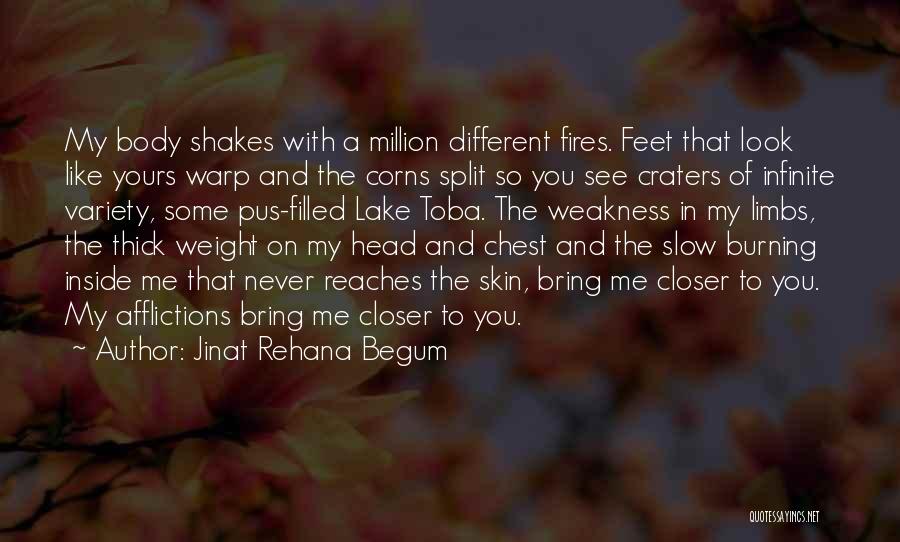 Jinat Rehana Begum Quotes: My Body Shakes With A Million Different Fires. Feet That Look Like Yours Warp And The Corns Split So You