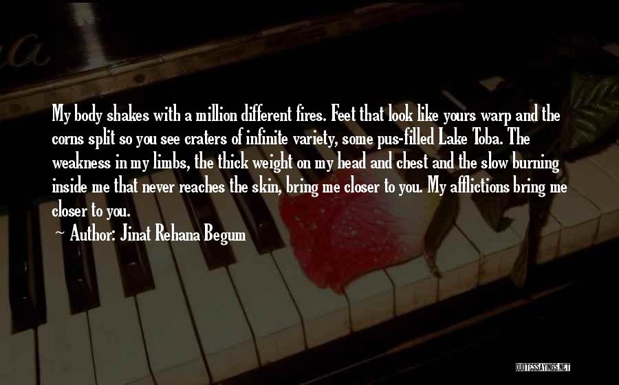 Jinat Rehana Begum Quotes: My Body Shakes With A Million Different Fires. Feet That Look Like Yours Warp And The Corns Split So You