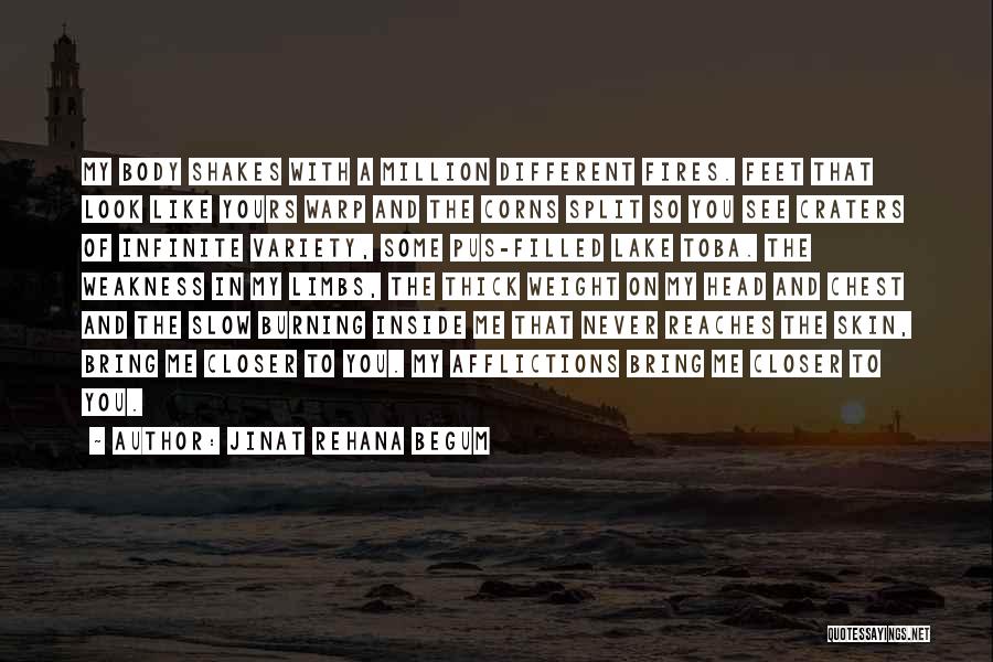 Jinat Rehana Begum Quotes: My Body Shakes With A Million Different Fires. Feet That Look Like Yours Warp And The Corns Split So You