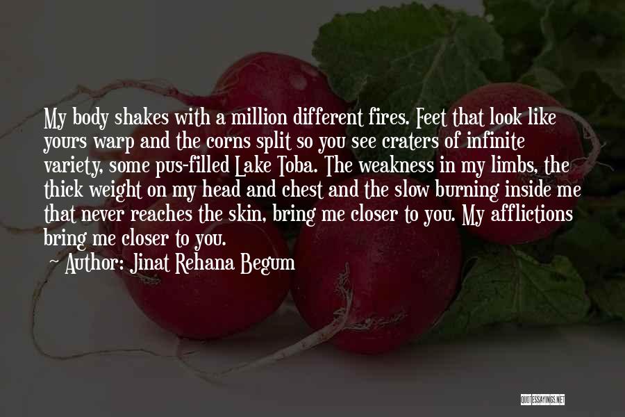 Jinat Rehana Begum Quotes: My Body Shakes With A Million Different Fires. Feet That Look Like Yours Warp And The Corns Split So You