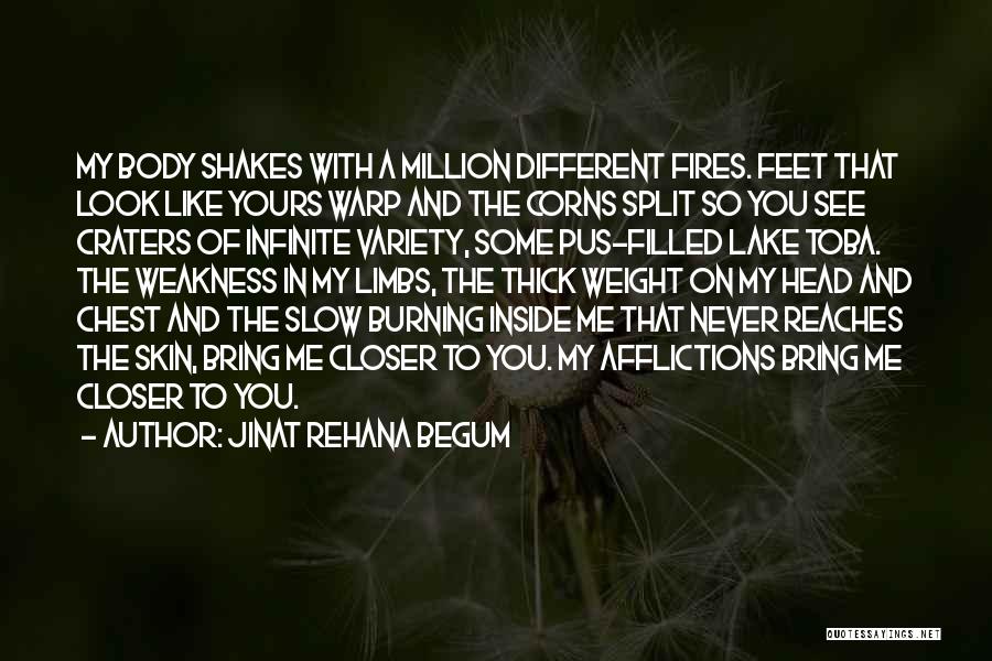 Jinat Rehana Begum Quotes: My Body Shakes With A Million Different Fires. Feet That Look Like Yours Warp And The Corns Split So You