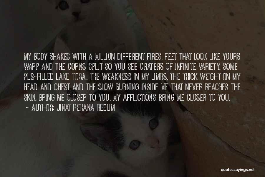 Jinat Rehana Begum Quotes: My Body Shakes With A Million Different Fires. Feet That Look Like Yours Warp And The Corns Split So You