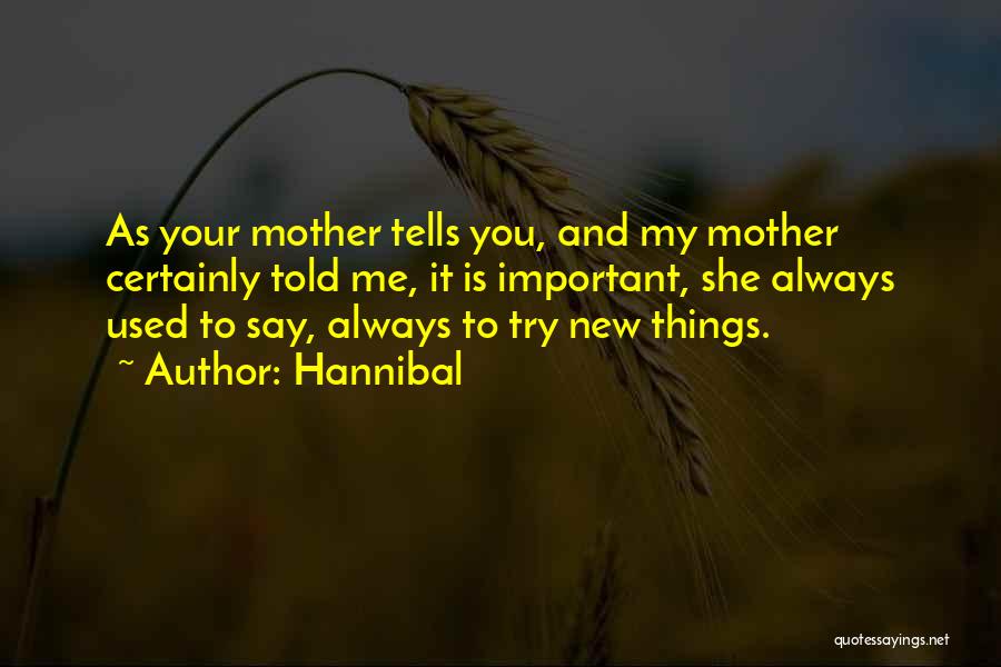 Hannibal Quotes: As Your Mother Tells You, And My Mother Certainly Told Me, It Is Important, She Always Used To Say, Always