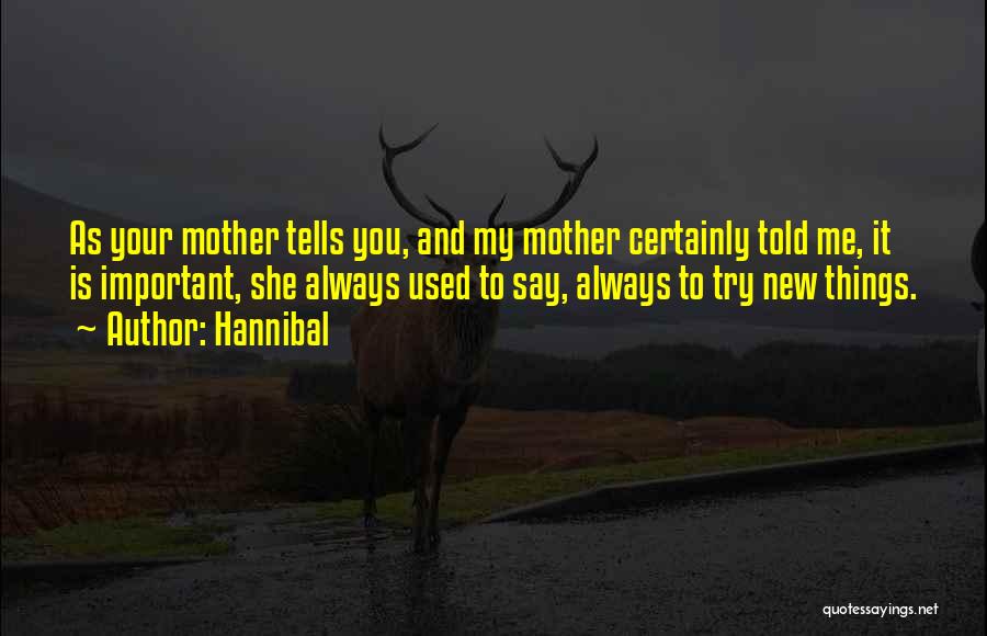 Hannibal Quotes: As Your Mother Tells You, And My Mother Certainly Told Me, It Is Important, She Always Used To Say, Always