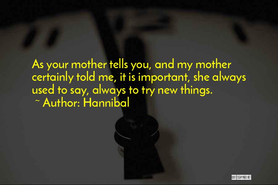 Hannibal Quotes: As Your Mother Tells You, And My Mother Certainly Told Me, It Is Important, She Always Used To Say, Always