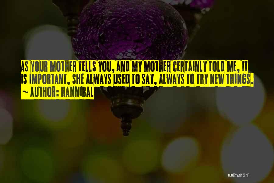Hannibal Quotes: As Your Mother Tells You, And My Mother Certainly Told Me, It Is Important, She Always Used To Say, Always