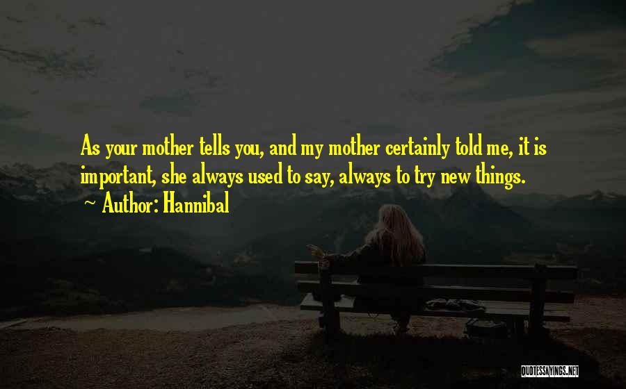 Hannibal Quotes: As Your Mother Tells You, And My Mother Certainly Told Me, It Is Important, She Always Used To Say, Always