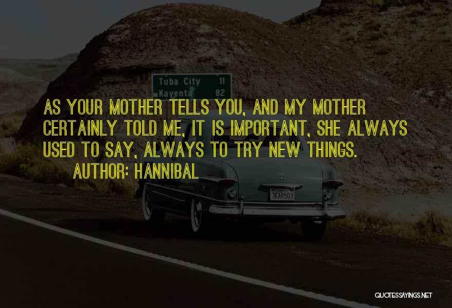 Hannibal Quotes: As Your Mother Tells You, And My Mother Certainly Told Me, It Is Important, She Always Used To Say, Always
