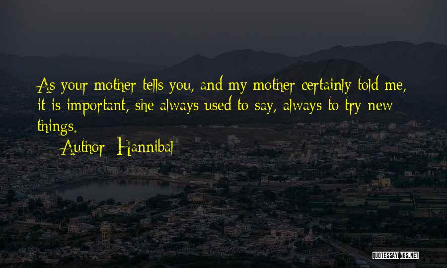 Hannibal Quotes: As Your Mother Tells You, And My Mother Certainly Told Me, It Is Important, She Always Used To Say, Always