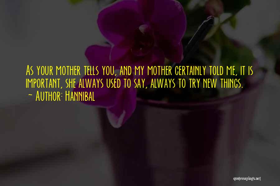 Hannibal Quotes: As Your Mother Tells You, And My Mother Certainly Told Me, It Is Important, She Always Used To Say, Always