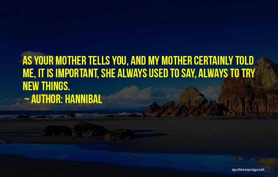 Hannibal Quotes: As Your Mother Tells You, And My Mother Certainly Told Me, It Is Important, She Always Used To Say, Always
