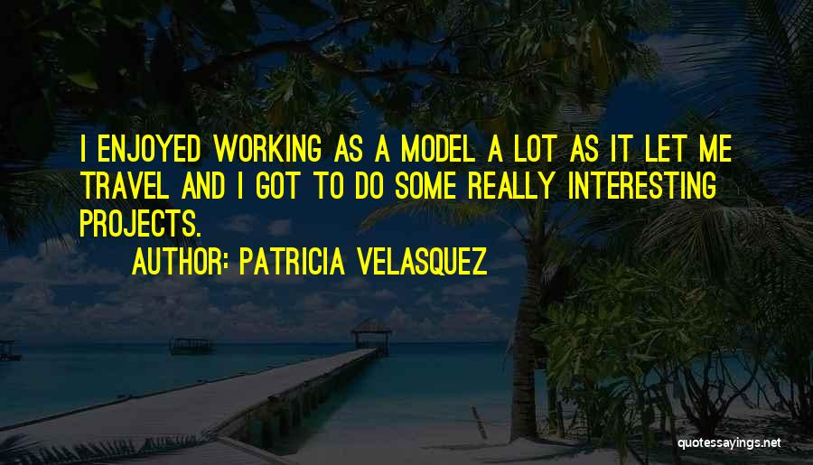 Patricia Velasquez Quotes: I Enjoyed Working As A Model A Lot As It Let Me Travel And I Got To Do Some Really