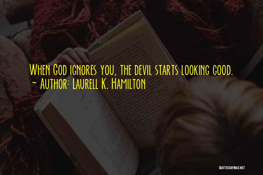 Laurell K. Hamilton Quotes: When God Ignores You, The Devil Starts Looking Good.