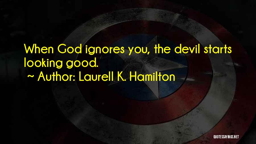 Laurell K. Hamilton Quotes: When God Ignores You, The Devil Starts Looking Good.