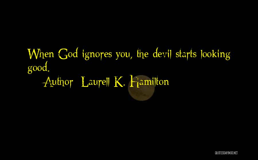 Laurell K. Hamilton Quotes: When God Ignores You, The Devil Starts Looking Good.