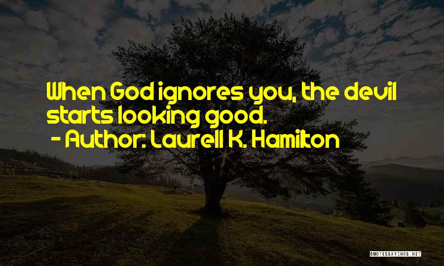 Laurell K. Hamilton Quotes: When God Ignores You, The Devil Starts Looking Good.