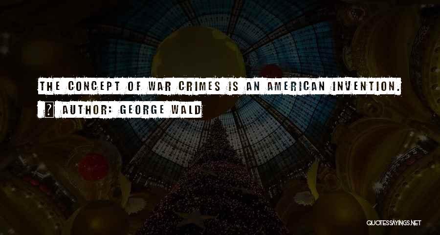 George Wald Quotes: The Concept Of War Crimes Is An American Invention.