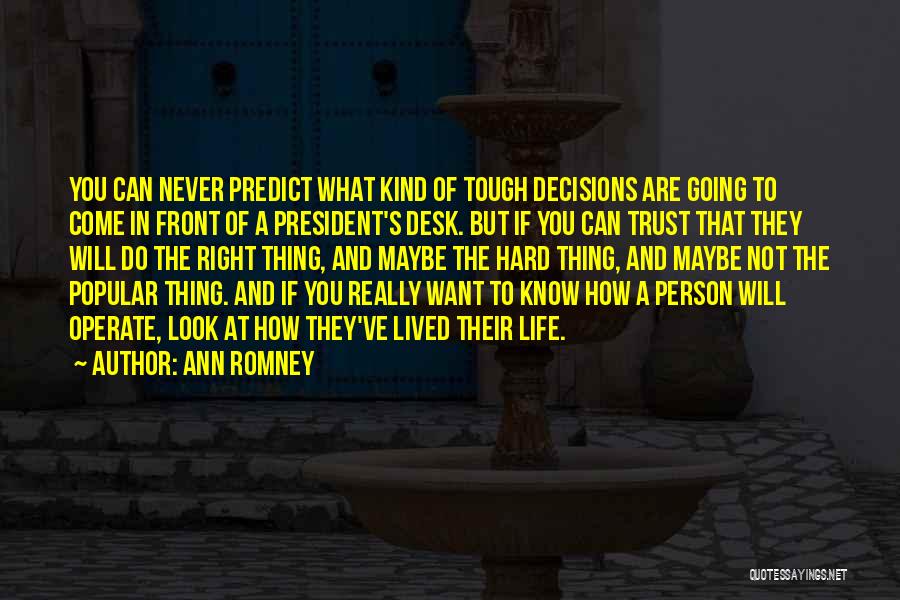 Ann Romney Quotes: You Can Never Predict What Kind Of Tough Decisions Are Going To Come In Front Of A President's Desk. But