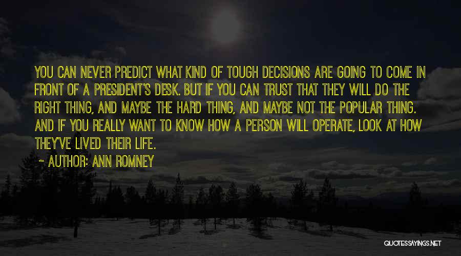 Ann Romney Quotes: You Can Never Predict What Kind Of Tough Decisions Are Going To Come In Front Of A President's Desk. But