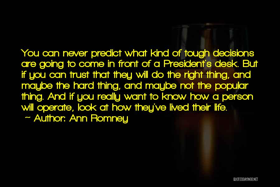 Ann Romney Quotes: You Can Never Predict What Kind Of Tough Decisions Are Going To Come In Front Of A President's Desk. But