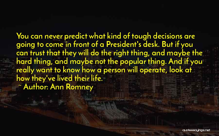 Ann Romney Quotes: You Can Never Predict What Kind Of Tough Decisions Are Going To Come In Front Of A President's Desk. But