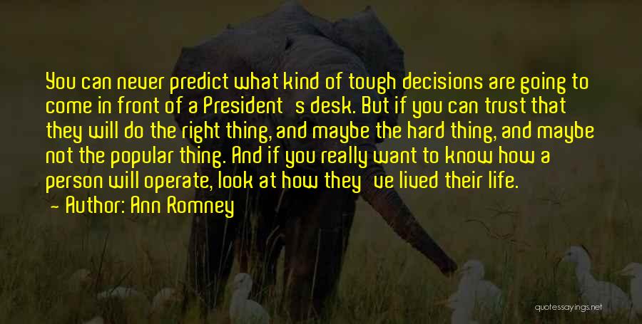 Ann Romney Quotes: You Can Never Predict What Kind Of Tough Decisions Are Going To Come In Front Of A President's Desk. But