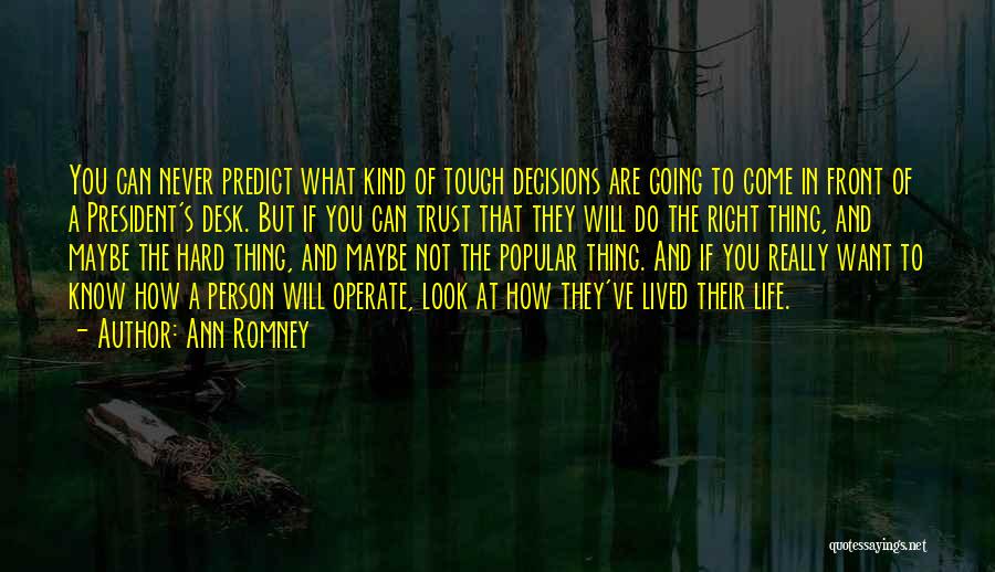 Ann Romney Quotes: You Can Never Predict What Kind Of Tough Decisions Are Going To Come In Front Of A President's Desk. But